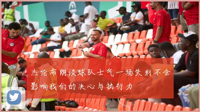 杰伦布朗谈球队士气一场失利不会影响我们的决心与执行力