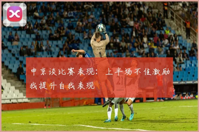申京谈比赛表现：上半场不佳激励我提升自我表现