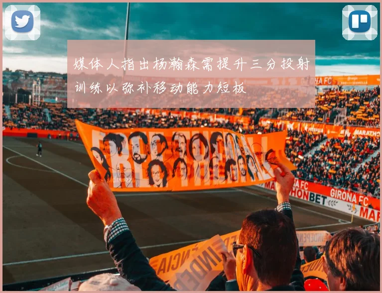 媒体人指出杨瀚森需提升三分投射训练以弥补移动能力短板
