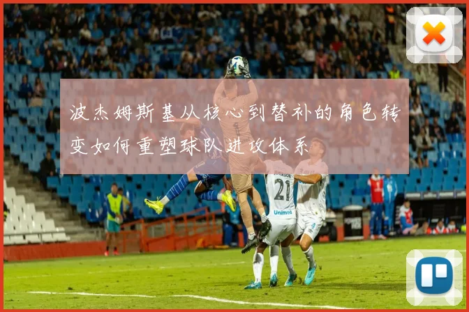 波杰姆斯基从核心到替补的角色转变如何重塑球队进攻体系