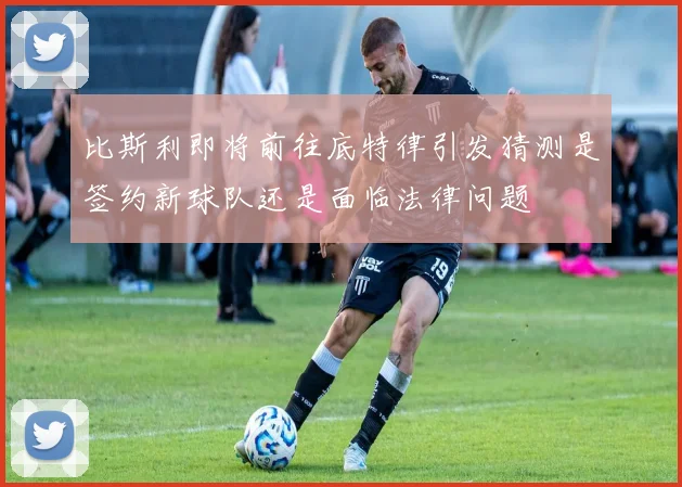 比斯利即将前往底特律引发猜测是签约新球队还是面临法律问题