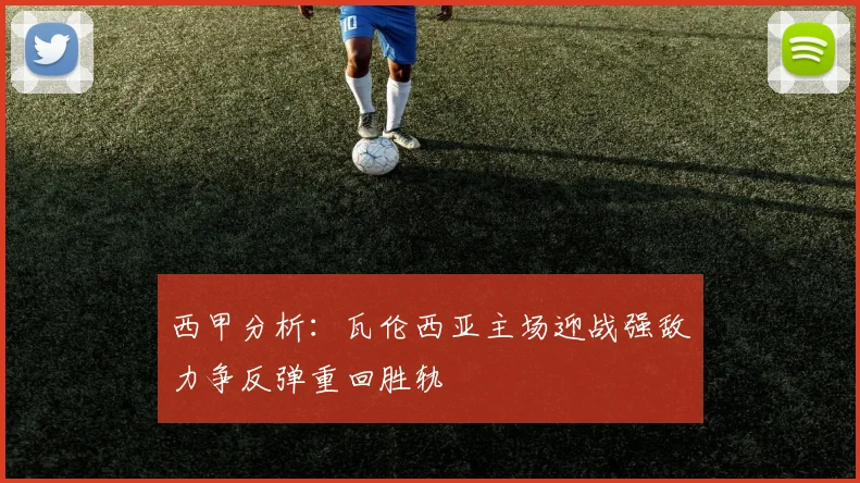 西甲分析：瓦伦西亚主场迎战强敌力争反弹重回胜轨