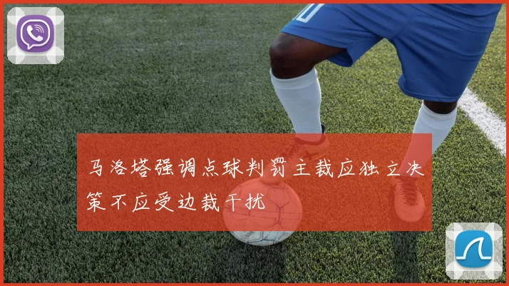 马洛塔强调点球判罚主裁应独立决策不应受边裁干扰