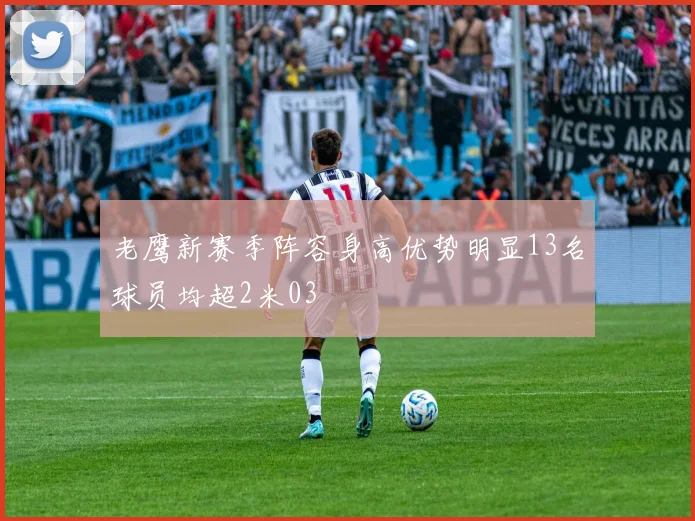 老鹰新赛季阵容身高优势明显13名球员均超2米03