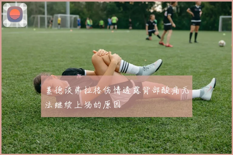 基德谈弗拉格伤情透露背部酸痛无法继续上场的原因