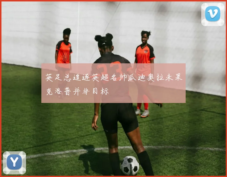 英足总追逐英超名帅瓜迪奥拉未果克洛普并非目标