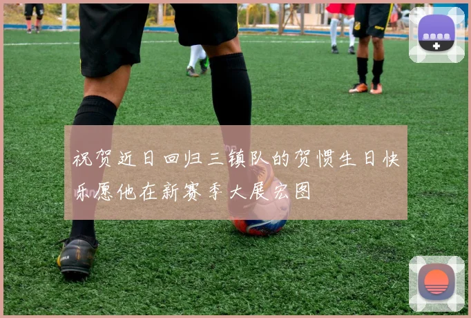 祝贺近日回归三镇队的贺惯生日快乐愿他在新赛季大展宏图