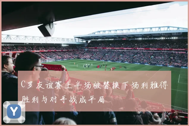 C罗友谊赛上半场被替换下场利雅得胜利与对手战成平局