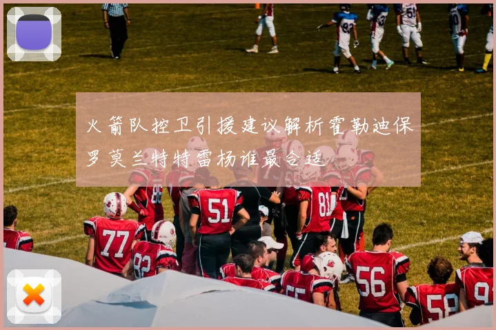 火箭队控卫引援建议解析霍勒迪保罗莫兰特特雷杨谁最合适